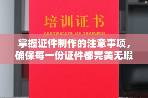 罗湖掌握证件制作的注意事项，确保每一份证件都完美无瑕